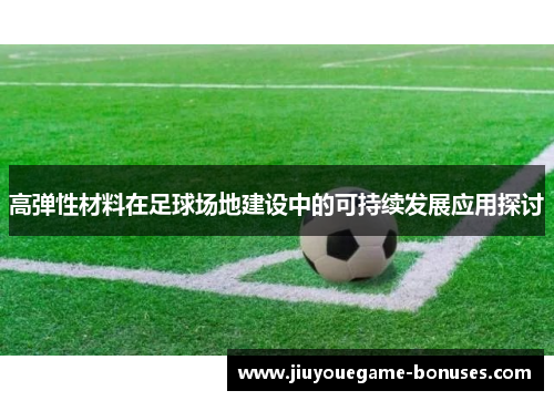 高弹性材料在足球场地建设中的可持续发展应用探讨